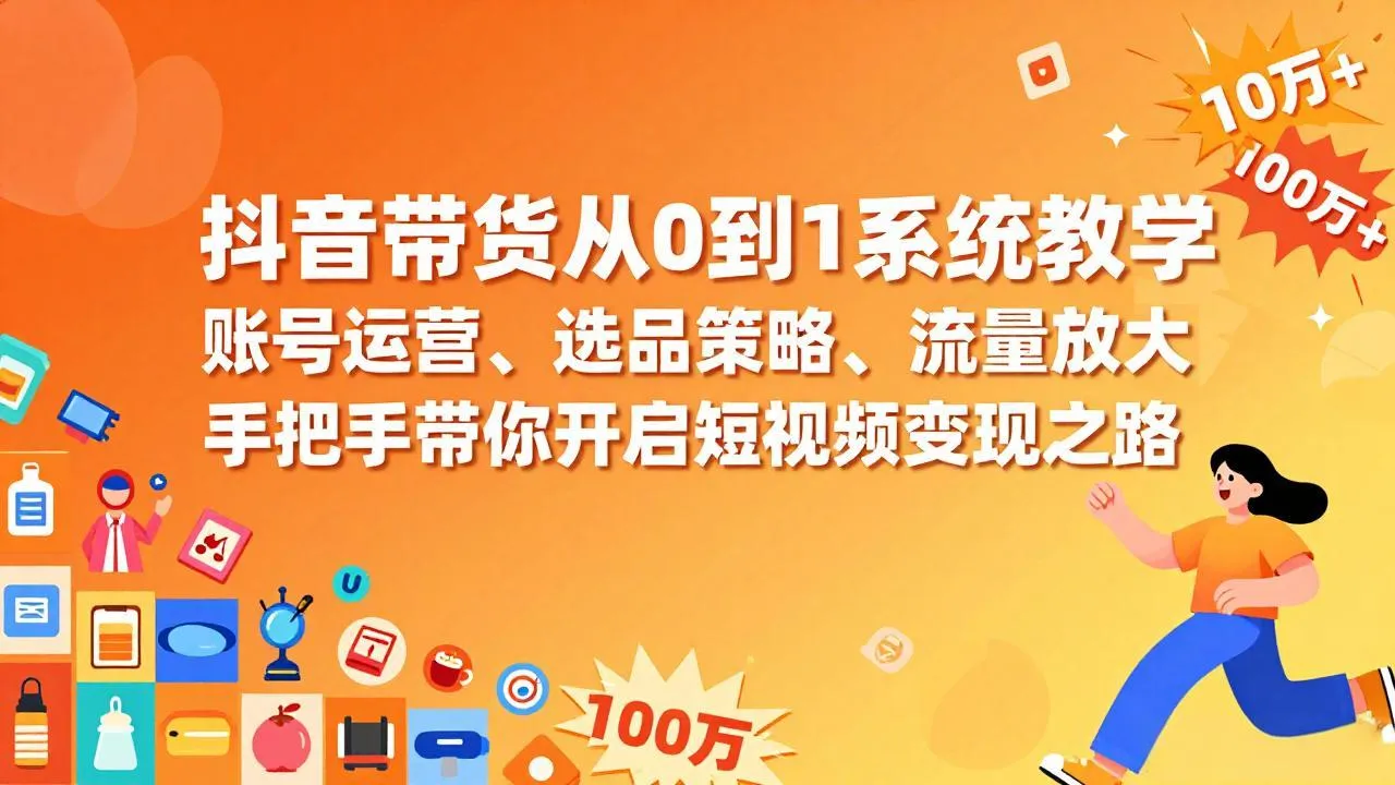 抖音带货从0到1系统教学，账号运营、选品策略、流量放大，手把手带你开启短视频变现之路-706资源网