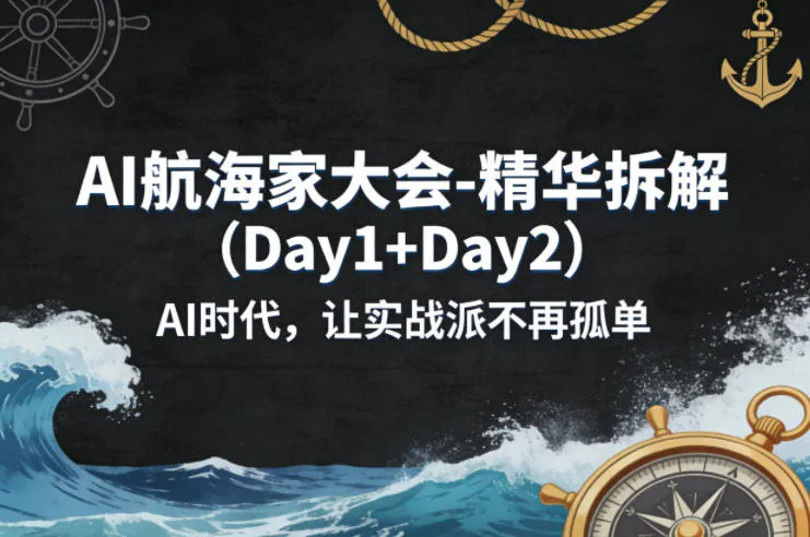 AI航海家大会-精华拆解(Day1+Day2)AI时代，让实战派不再孤单-706资源网