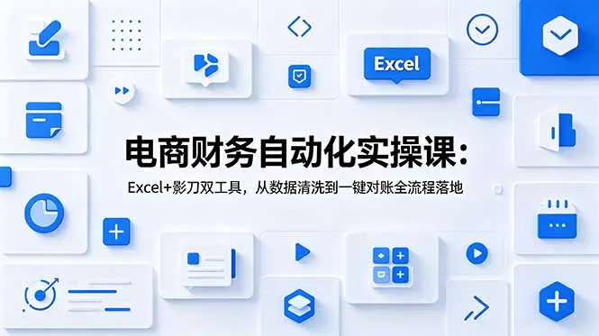 电商财务自动化实操课：Excel+影刀双工具，从数据清洗到一键对账全流程落地-706资源网