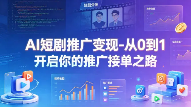 AI短剧推广变现-从0到1开启你的推广接单之路-706资源网