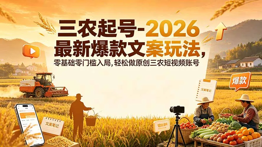 三农起号-2026 最新爆款文案玩法,零基础零门槛入局,轻松做原创三农短视频账号-706资源网