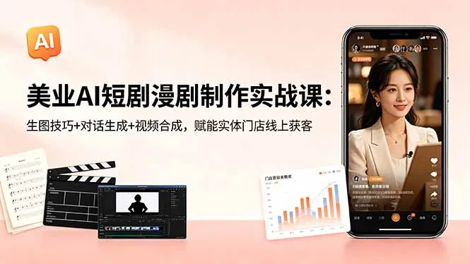 美业AI短剧漫剧制作实战课：生图技巧+对话生成+视频合成，赋能实体门店线上获客-706资源网