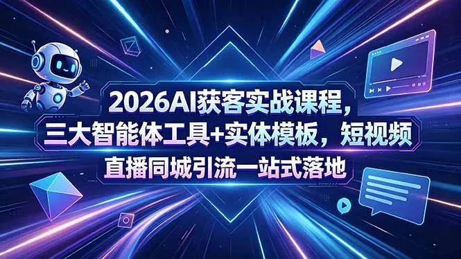 2026AI获客实战课程，三大智能体工具+实体模板，短视频直播同城引流一站式落地-706资源网