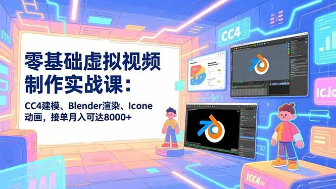 零基础虚拟视频制作实战课：CC4建模、Blender渲染、Iclone动画，接单月入可达8000+-706资源网