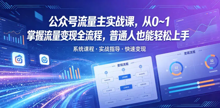 公众号流量主实战课，从0~1掌握流量变现全流程，普通人也能轻松上手-706资源网