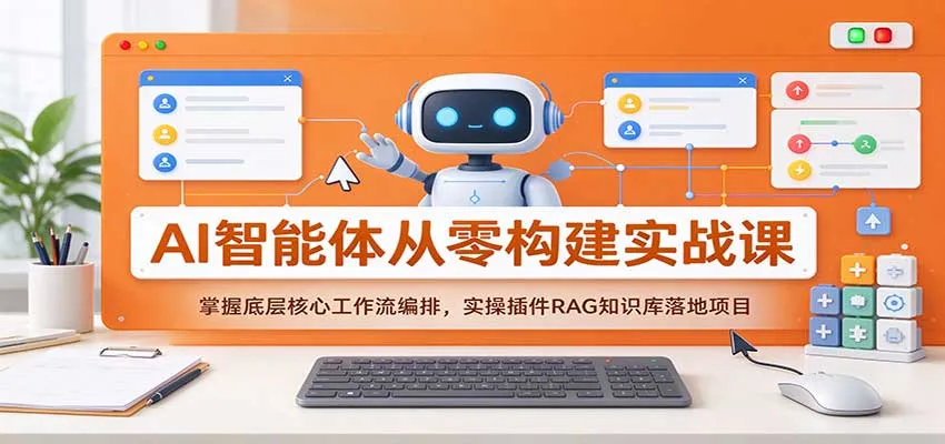 AI智能体从零构建实战课:掌握底层核心工作流编排,实操插件RAG知识库落地项目-706资源网