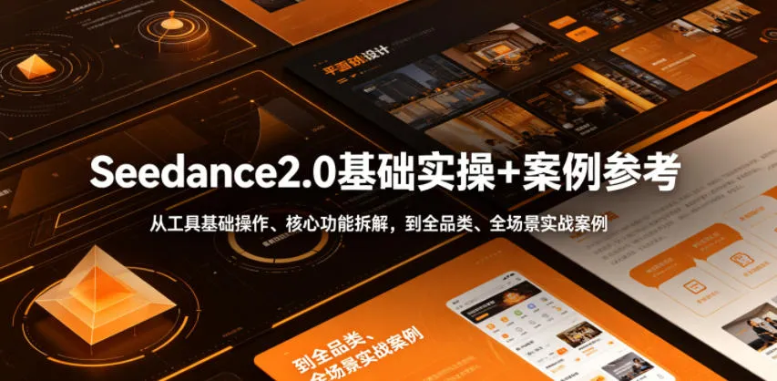 Seedance2.0基础实操+案例参考，从工具基础操作、核心功能拆解，到全品类、全场景实战案例参考全覆盖-706资源网