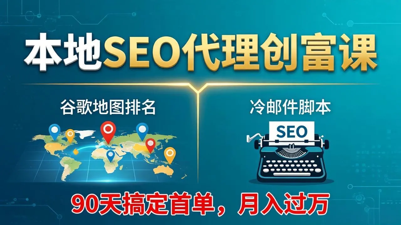 本地SEO代理创富课：谷歌地图排名+冷邮件脚本，90天搞定首单，月入过万实战体系-706资源网