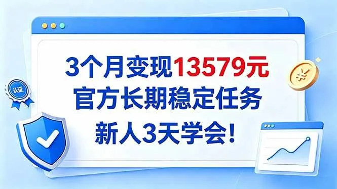 （20849期）3个月变现13579元，官方长期稳定任务，新人3天学会！-706资源网