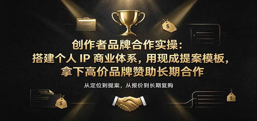 创作者品牌合作实操：搭建个人IP商业体系，用现成提案模板，拿下高价品牌赞助长期合作-706资源网