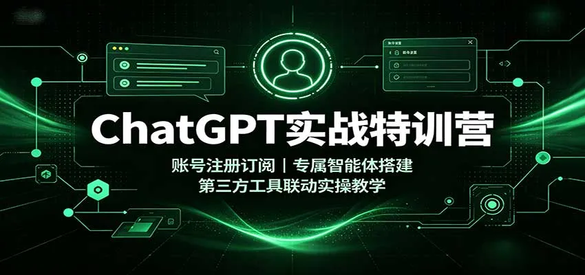 ChatGPT实战特训营：账号注册订阅，专属智能体搭建，第三方工具联动实操教学-706资源网