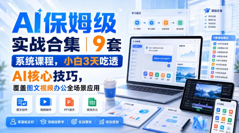 AI保姆级实战合集｜9套系统课程，小白3天吃透AI核心技巧，覆盖图文视频办公全场景应用-706资源网