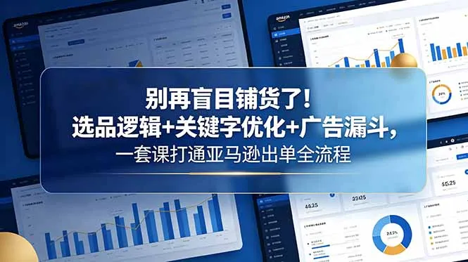 别再盲目铺货了!选品逻辑+关键字优化+广告漏斗,一套课打通亚马逊出单全流程-706资源网