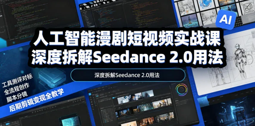 人工智能漫剧短视频实战课，深度拆解Seedance 2.0用法，工具测评对标+全流程创作+脚本分镜+后期剪辑变现全教学-706资源网