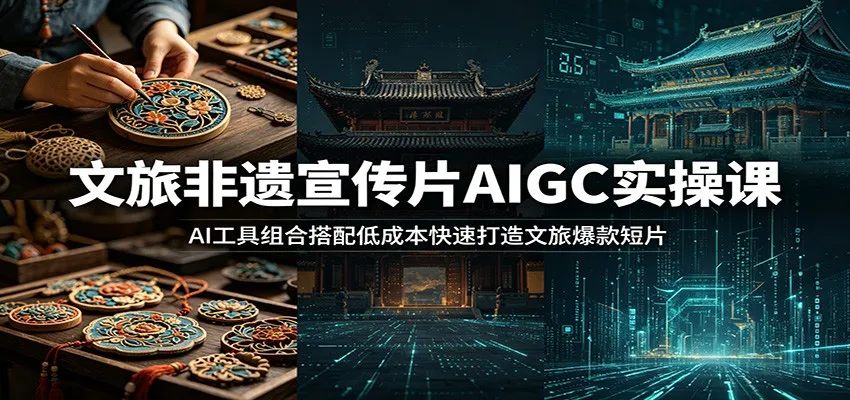 文旅非遗宣传片AIGC实操课：AI工具组合搭配低成本快速打造文旅爆款短片-706资源网