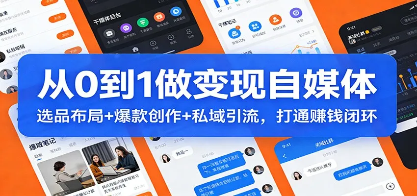 从0到1做变现自媒体：选品布局+ 爆款创作+私域引流，打通赚钱闭环-706资源网