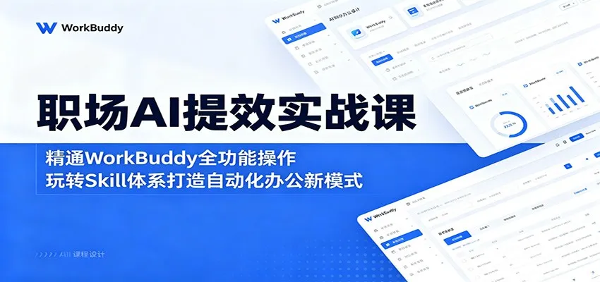职场AI提效实战课:精通WorkBuddy全功能操作,玩转Skill体系打造自动化办公新模式-706资源网