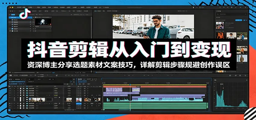 抖音剪辑从入门到变现：资深博主分享选题素材文案技巧，详解剪辑步骤规避创作误区-706资源网