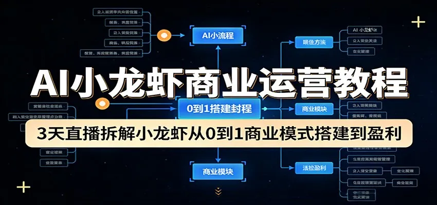 AI小龙虾商业运营教程：3天直播拆解小龙虾从0到1商业模式搭建到盈利-706资源网