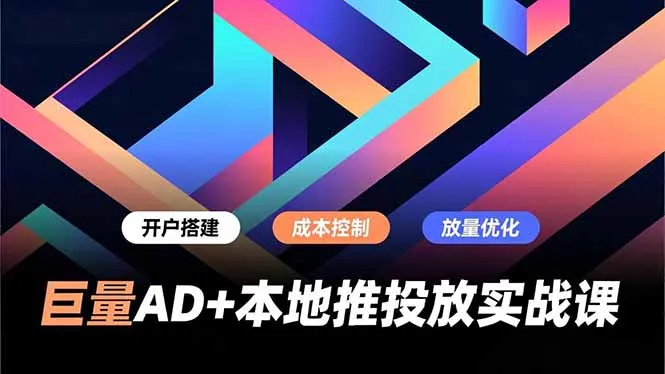 巨量AD+本地推投放实战课，开户搭建、成本控制、放量优化，有效提升商家线上获客与转化效率-706资源网