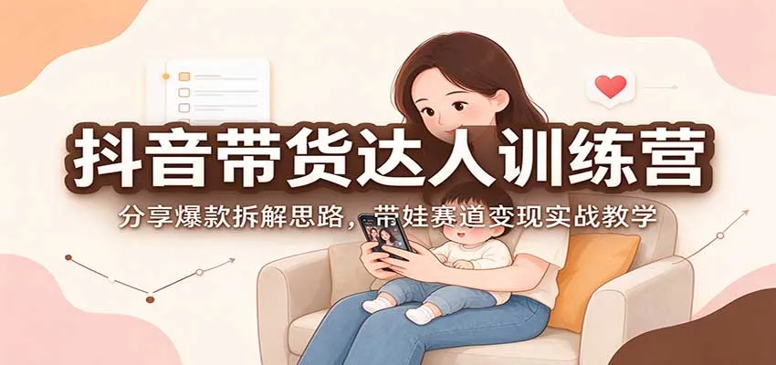 抖音带货达人训练营：分享爆款拆解思路，带娃赛道变现实战教学-706资源网