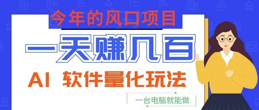 今年的风口项目，AI 软件量化玩法，让你一天赚几百，一台电脑就能做！-706资源网