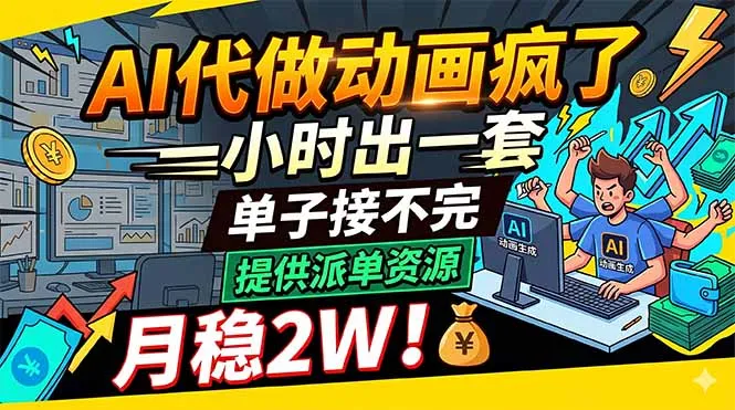 AI代做动画疯了，一小时出一套，单子接不完，提供派单资源，月稳2W！-706资源网