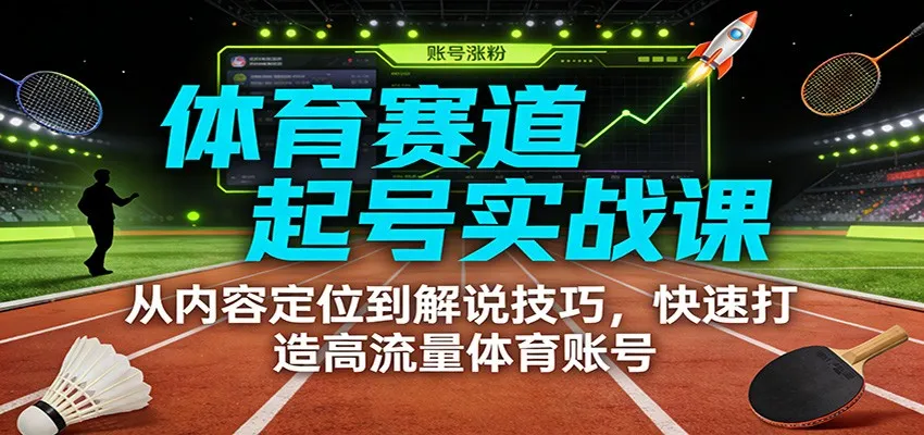 体育赛道起号实战课：从内容定位到解说技巧，快速打造高流量体育账号-706资源网