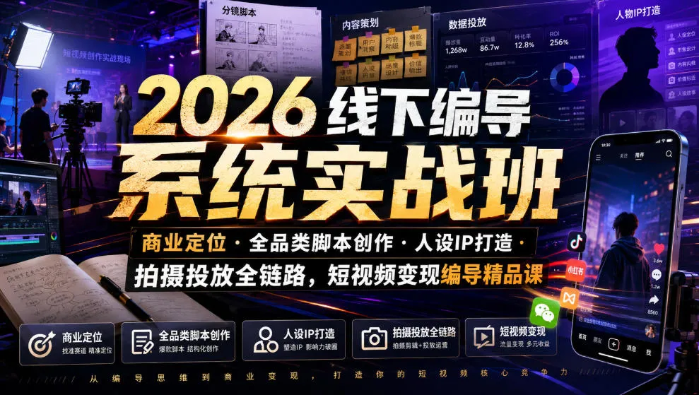 2026线下编导系统实战班｜商业定位・全品类脚本创作・人设IP打造・拍摄投放全链路，短视频变现编导精品课-706资源网