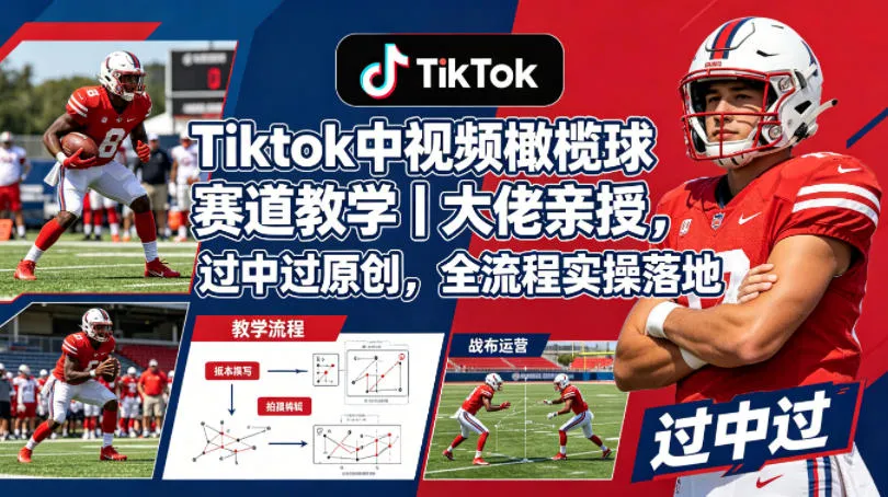 Tiktok中视频橄榄球赛道教学｜大佬亲授，过中过原创，全流程实操落地-706资源网