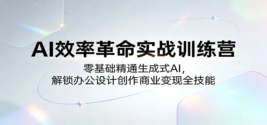 AI效率革命实战训练营：零基础精通生成式AI，解锁办公设计创作商业变现全技能-706资源网