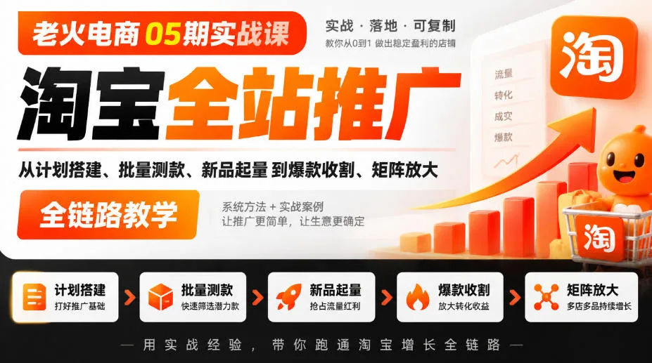 老火电商05期实战课｜淘宝全站推广从计划搭建、批量测款、新品起量到爆款收割、矩阵放大全链路教学-706资源网