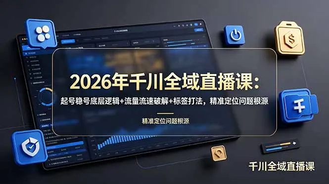 2026年千川全域直播课：起号稳号底层逻辑+流量流速破解+标签打法，精准定位问题根源-706资源网