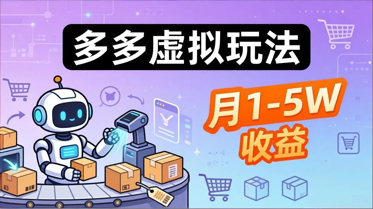 小白也能复制的多多虚拟玩法，机器人搞定发货+客服，月1-5W！-706资源网