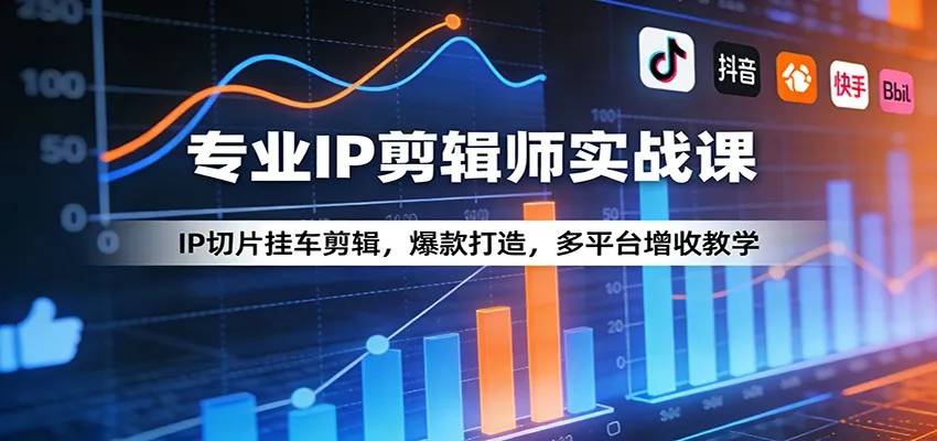 专业IP剪辑师实战课：IP切片挂车剪辑，爆款打造，多平台增收教学-706资源网