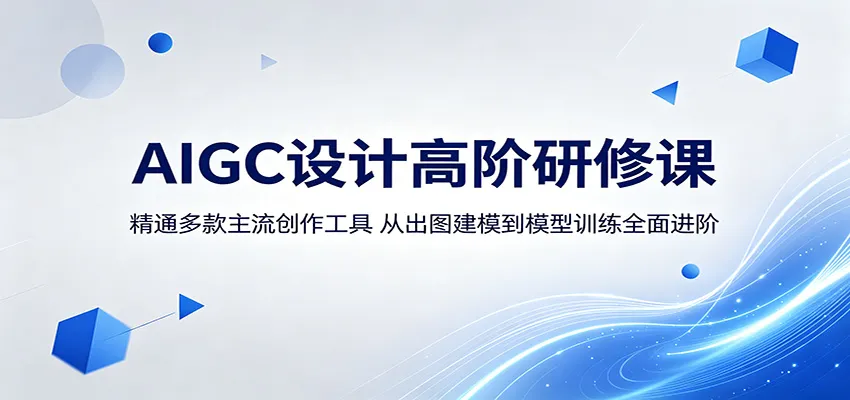 AIGC设计高阶研修课：精通多款主流创作工具，从出图建模到模型训练全面进阶-706资源网
