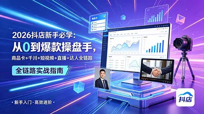 2026抖店新手必学:从0到爆款操盘手,商品卡+千川+短视频+直播+达人全链路-706资源网