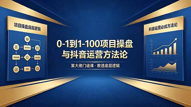 0-1到1-100怎么建？某大佬门徒课教透项目操盘底层逻辑+抖音运营必成方法论-706资源网