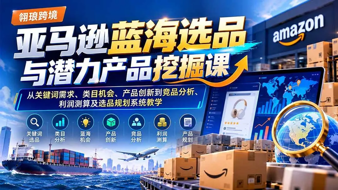 (21037期)亚马逊蓝海选品与潜力产品挖掘课:从关键词需求、类目机会、产品创新到竞品分析、利润测算及选品规划系统教学-706资源网