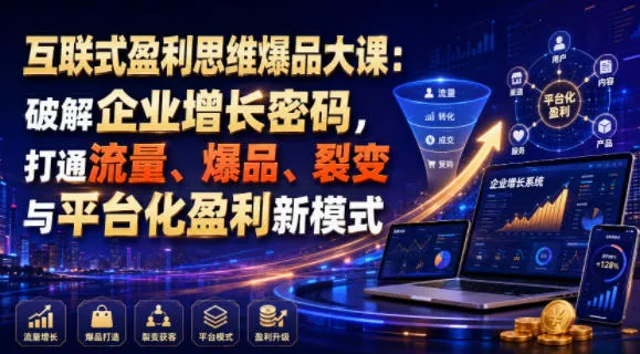 互联式盈利思维爆品大课:破解企业增长密码,打通流量、爆品、裂变与平台化盈利新模式-706资源网