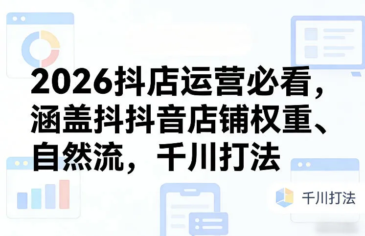 2026抖店运营必看，涵盖抖音店铺权重、自然流，千川打法-706资源网