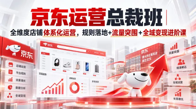 京东运营总裁班｜全维度店铺体系化运营，规则落地+流量突围+全域变现进阶课-706资源网