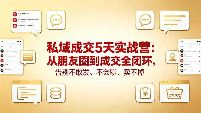 私域成交5天实战营：从朋友圈到成交全闭环，告别不敢发、不会聊、卖不掉-706资源网