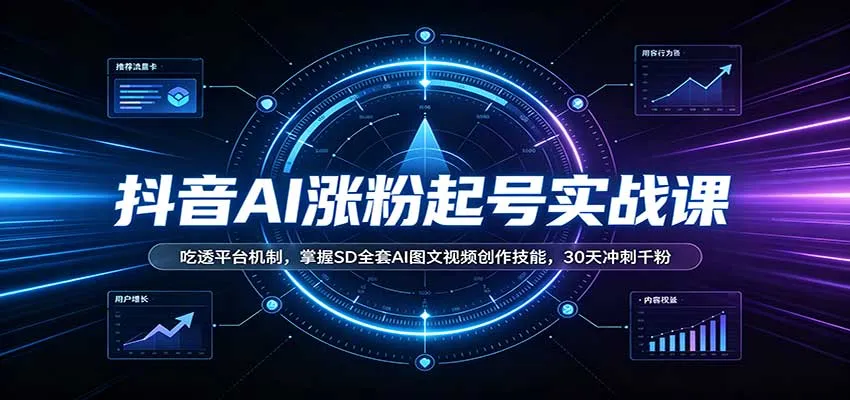 抖音AI涨粉起号实战课：吃透平台机制，掌握SD全套AI图文视频创作技能，30天冲刺千粉-706资源网