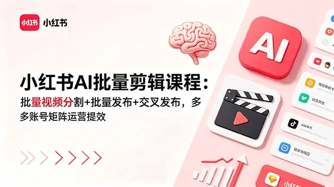 小红书AI批量剪辑课程：批量视频分割+批量发布+交叉发布，多账号矩阵运营提效-706资源网