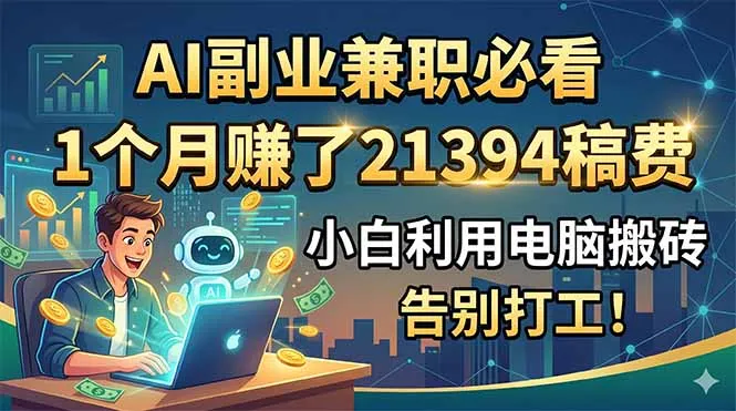 AI副业兼职必看，1个月赚了21394稿费，小白利用电脑搬砖，告别打工！-706资源网