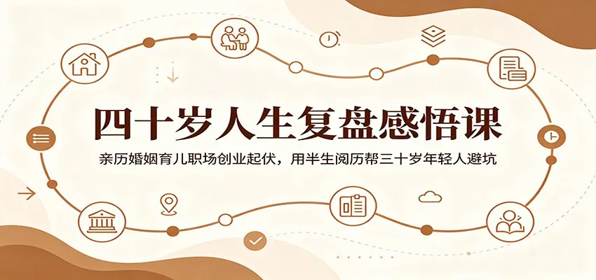 四十岁人生复盘感悟课：亲历婚姻育儿职场创业起伏，用半生阅历帮三十岁年轻人避坑-706资源网