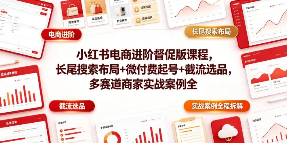 小红书电商进阶督促版课程，长尾搜索布局+微付费起号+截流选品，多赛道商家实战案例全程拆解-706资源网