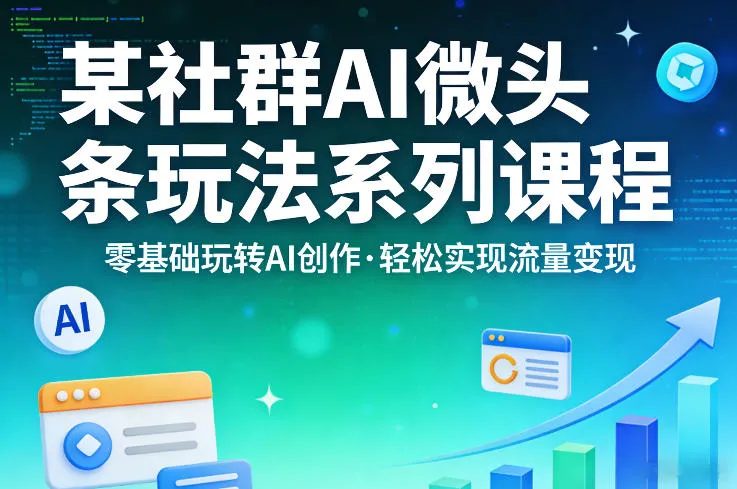 某社群的AI微头条玩法系列课程，零基础玩转AI创作，轻松实现流量变现-706资源网