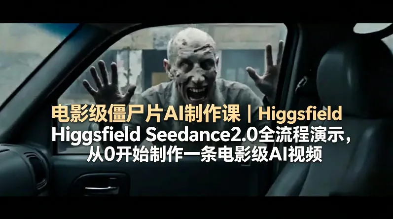 电影级僵尸片AI制作课｜Higgsfield Seedance2.0全流程演示，从0开始制作一条电影级AI视频-706资源网